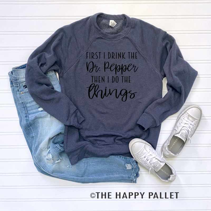 First I Drink the Dr Pepper Sweater, Soda shirt, Mama shirt